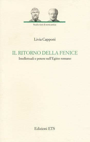 Il ritorno della fenice. Intellettuali e potere nell'Egitto romano - Livia Capponi - Libro Edizioni ETS 2017, Studi e testi di storia antica | Libraccio.it