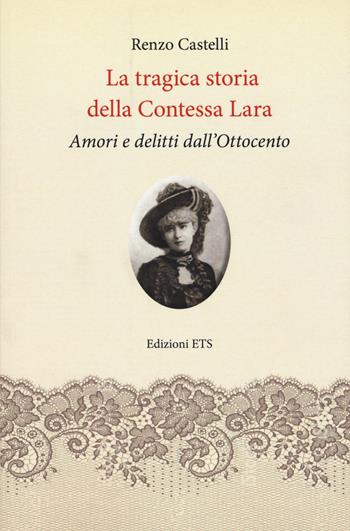 La tragica storia della Contessa Lara. Amori e delitti dall’Ottocento - Renzo Castelli - Libro Edizioni ETS 2017, Obliqui | Libraccio.it