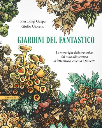 Giardini del fantastico. Le meraviglie della botanica dal mito alla scienza in letteratura, cinema e fumetto - Pier Luigi Gaspa, Giulio Giorello - Libro Edizioni ETS 2017 | Libraccio.it