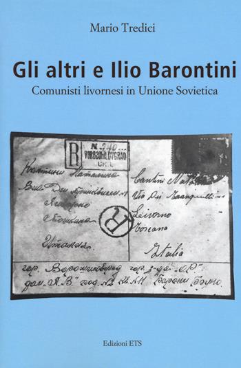 Gli altri e Ilio Barontini. Comunisti livornesi in Unione Sovietica - Mario Tredici - Libro Edizioni ETS 2017 | Libraccio.it