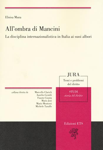 All'ombra di Mancini. La disciplina internazionalistica in Italia ai suoi albori - Eloisa Mura - Libro Edizioni ETS 2017, Jura. Temi e problemi del diritto | Libraccio.it