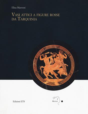 Vasi attici a figure rosse da Tarquinia - Elisa Marroni - Libro Edizioni ETS 2017, Mousai. Laboratorio di archeologia e storia delle arti | Libraccio.it