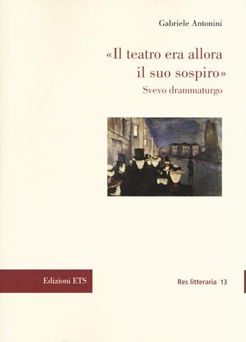 «Il teatro era allora il suo sospiro». Svevo drammaturgo - Gabriele Antonini - Libro Edizioni ETS 2017, Res litteraria | Libraccio.it