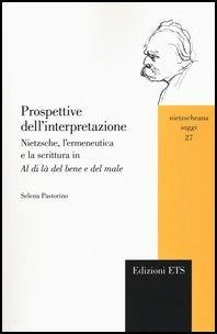 Prospettive dell'interpretazione. Nietzsche, l'ermeneutica e la scrittura in «Al di là del bene e del male» - Selena Pastorino - Libro Edizioni ETS 2017, Nietzscheana. Saggi | Libraccio.it