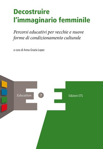 Decostruire l'immaginario femminile. Percorsi educativi per vecchie e nuove forme di condizionamento culturale  - Libro Edizioni ETS 2017, Education | Libraccio.it