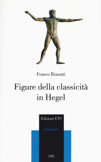 Figure della classicità in Hegel - Franco Biasutti - Libro Edizioni ETS 2017, Philosophica | Libraccio.it