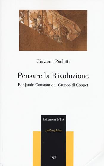 Pensare la rivoluzione. Benjamin Constant e il gruppo di Coppet - Giovanni Paoletti - Libro Edizioni ETS 2017, Philosophica | Libraccio.it