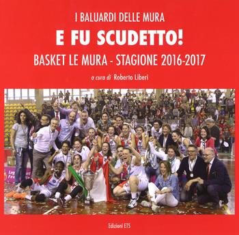 E fu scudetto. Basket Le Mura. Stagione 2016-2017. Ediz. a colori  - Libro Edizioni ETS 2017 | Libraccio.it