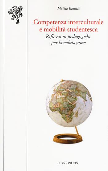 Competenza interculturale e mobilità studentesca. Riflessioni pedagogiche per la valutazione - Mattia Baiutti - Libro Edizioni ETS 2017, Scienze dell'educazione | Libraccio.it