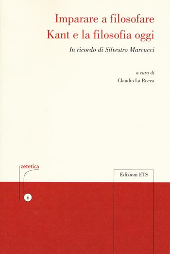 Imparare a filosofare. Kant e la filosofia di oggi. In ricordo di Silvestro Marcucci  - Libro Edizioni ETS 2017, Zetetica | Libraccio.it