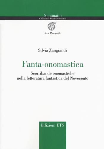 Fanta-onomastica. Scorribande onomastiche nella letteratura fantastica del Novecento - Silvia Zangrandi - Libro Edizioni ETS 2017, Nominatio. Collana di studi onomastici | Libraccio.it