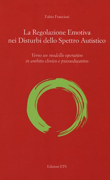 La regolazione emotiva nei disturbi dello spettro autistico. Verso un modello operativo in ambito clinico e psicoeducativo - Fabio Franciosi - Libro Edizioni ETS 2017, Psicologia, psicanalisi, psichiatria | Libraccio.it