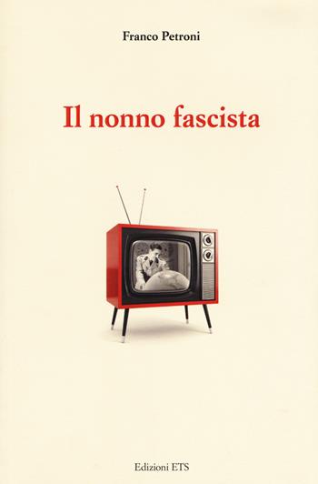 Il nonno fascista - Franco Petroni - Libro Edizioni ETS 2018 | Libraccio.it