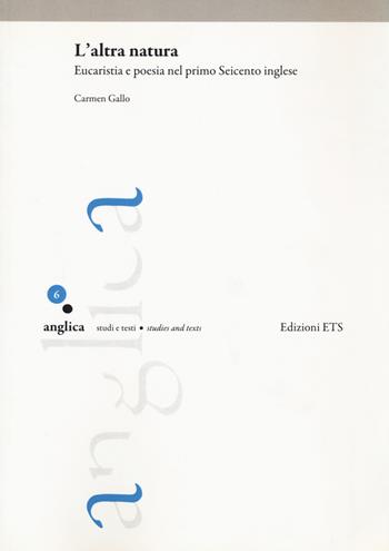 L'altra natura. Eucaristia e poesia nel primo Seicento inglese - Carmen Gallo - Libro Edizioni ETS 2021, Anglica | Libraccio.it