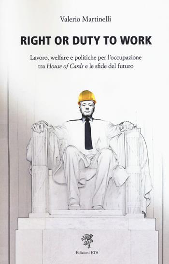 Right or duty to work. Lavoro, welfare e politiche per l'occupazione fra «House of Cards» e le sfide del futuro - Valerio Martinelli - Libro Edizioni ETS 2018 | Libraccio.it