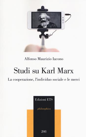 Studi su Karl Marx. La cooperazione, l'individuo sociale e le merci - Alfonso Maurizio Iacono - Libro Edizioni ETS 2018, Philosophica | Libraccio.it