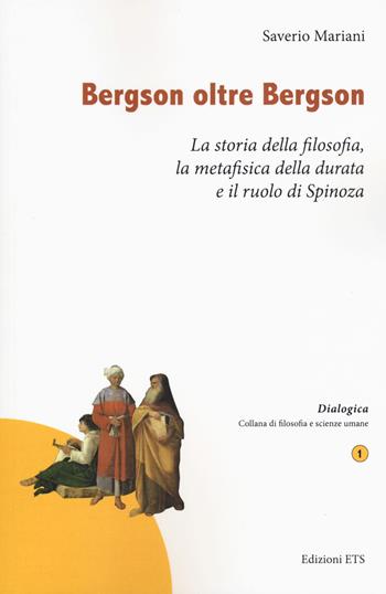 Bergson oltre Bergson. La storia della filosofia, la metafisica della durata e il ruolo di Spinoza - Saverio Mariani - Libro Edizioni ETS 2018, Dialogica | Libraccio.it