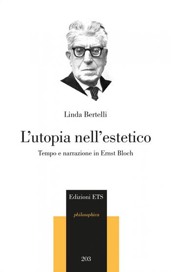 L'utopia nell'estetico. Tempo e narrazione in Ernst Bloch - Linda Bertelli - Libro Edizioni ETS 2019, Philosophica | Libraccio.it