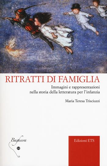 Ritratti di famiglia. Immagini e rappresentazioni nella storia della letteratura per l’infanzia - Maria Teresa Trisciuzzi - Libro Edizioni ETS 2018, Bagheera | Libraccio.it