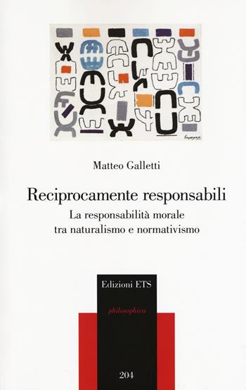 Reciprocamente responsabili. La responsabilità morale tra naturalismo e normativismo - Matteo Galletti - Libro Edizioni ETS 2018, Philosophica | Libraccio.it