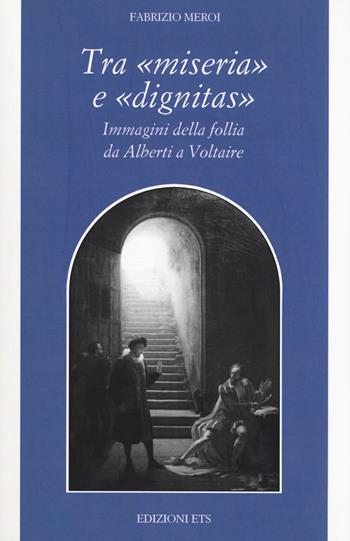 Tra «miseria» e «dignitas». Immagini della follia da Alberti a Voltaire - Fabrizio Meroi - Libro Edizioni ETS 2018, Filosofia | Libraccio.it