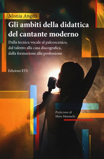 Gli ambiti della didattica del cantante moderno. Dalla tecnica vocale al palcoscenico, dal talento alla casa discografica, dalla formazione alla professione - Monia Angeli - Libro Edizioni ETS 2019 | Libraccio.it