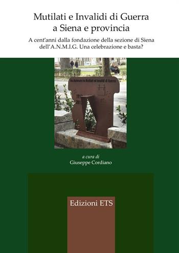 Mutilati e invalidi di guerra a Siena e provincia. A cent'anni dalla fondazione della sezione dell'A.N.M.I.G. Una celebrazione e basta?  - Libro Edizioni ETS 2018 | Libraccio.it
