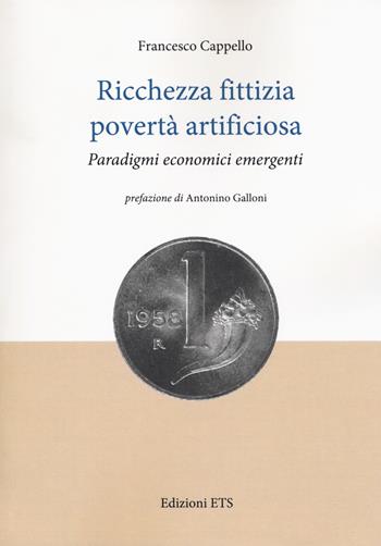 Ricchezza fittizia povertà artificiosa. Paradigmi economici - Francesco Cappello - Libro Edizioni ETS 2018 | Libraccio.it