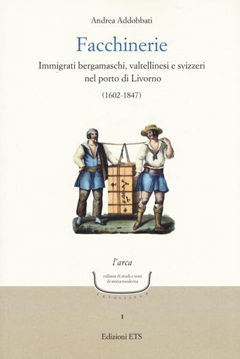 Facchinerie. Immigrati bergamaschi, valtellinesi e svizzeri nel porto di Livorno (1602-1847) - Andrea Addobbati - Libro Edizioni ETS 2018, L' arca. Collana di studi e testi di storia moderna | Libraccio.it