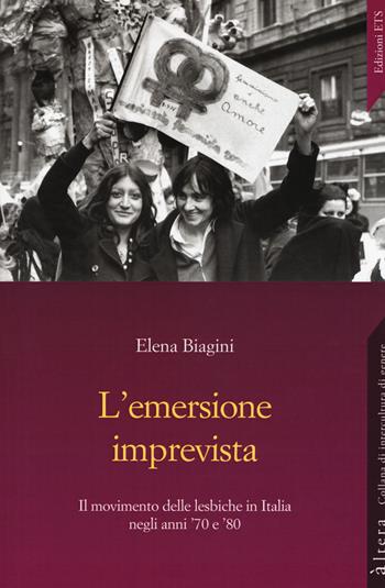 L'emersione imprevista. Il movimento delle lesbiche in Italia negli anni '70 e '80 - Elena Biagini - Libro Edizioni ETS 2018, Altera | Libraccio.it