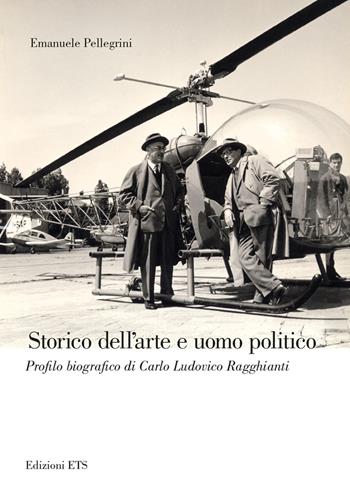 Storico dell'arte e uomo politico. Profilo biografico di Carlo Ludovico Ragghianti - Emanuele Pellegrini - Libro Edizioni ETS 2018 | Libraccio.it
