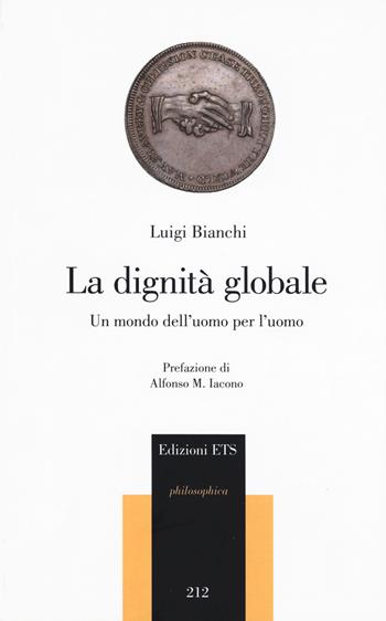 La dignità globale. Un mondo dell’uomo per l’uomo - Luigi Bianchi - Libro Edizioni ETS 2018, Philosophica | Libraccio.it
