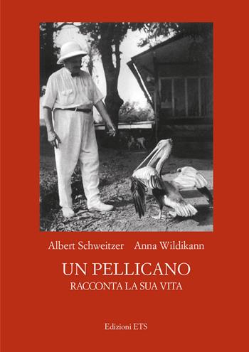Un pellicano racconta la sua vita - Albert Schweitzer, Anna Wildikann - Libro Edizioni ETS 2019 | Libraccio.it