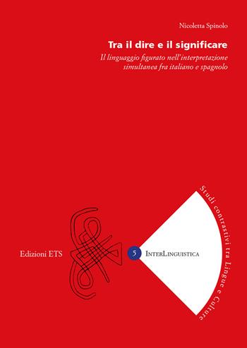 Tra il dire e il significare. Il linguaggio figurato nell'interpretazione simultanea fra italiano e spagnolo - Nicoletta Spinolo - Libro Edizioni ETS 2019, InterLinguistica | Libraccio.it