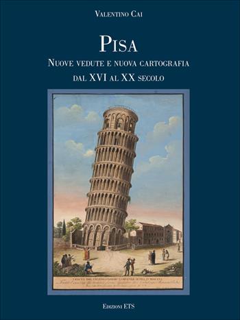 Pisa. Nuove vedute e nuova cartografia dal XVI al XX secolo - Valentino Cai - Libro Edizioni ETS 2018 | Libraccio.it