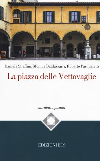 La piazza delle Vettovaglie - Daniela Stiaffini, Monica Baldassarri, Roberto Pasqualetti - Libro Edizioni ETS 2019, Mirabilia pisana | Libraccio.it