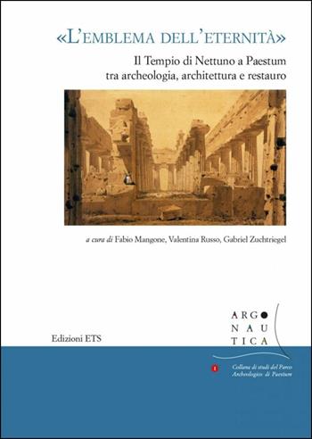 «L'emblema dell'eternità». Il tempio di Nettuno a Paestum tra archeologia, architettura e restauro. Atti del seminario (Napoli, 12 maggio 2017)  - Libro Edizioni ETS 2019, Argonautica | Libraccio.it