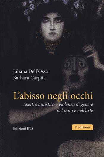 L'abisso negli occhi. Spettro autistico e violenza di genere nel mito e nell’arte - Liliana Dell'Osso, Barbara Carpita - Libro Edizioni ETS 2019 | Libraccio.it