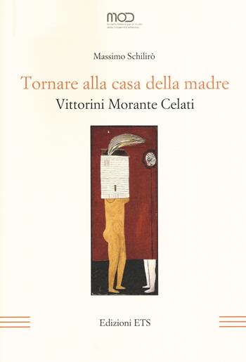 Tornare alla casa della madre. Vittorini, Morante, Celati - Massimo Schilirò - Libro Edizioni ETS 2019, La modernità letteraria | Libraccio.it