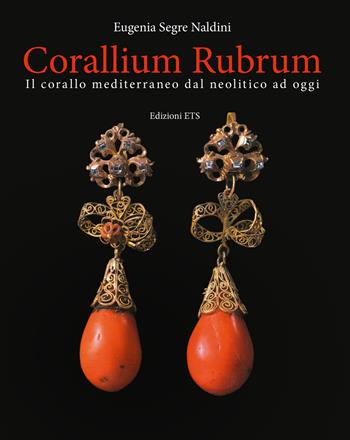 Corallium rubrum. Il corallo mediterraneo dal neolitico ad oggi. Ediz. a colori - Eugenia Segre Naldini - Libro Edizioni ETS 2019 | Libraccio.it