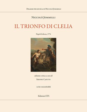 Il trionfo di Clelia. Napoli-Lisbona 1794. Ediz. critica - Niccolò Jommelli - Libro Edizioni ETS 2019, Drammi per musica di Niccolò Jommelli | Libraccio.it