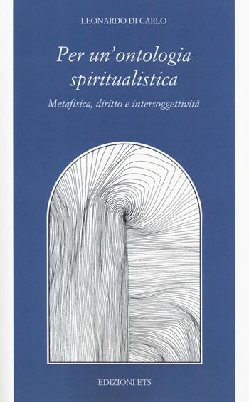 Per una ontologia spiritualistica. Metafisica, diritto e intersoggettività - Leonardo Di Carlo - Libro Edizioni ETS 2019, Filosofia | Libraccio.it