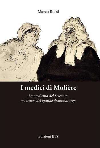 I medici di Molière. La medicina del Seicento nel teatro del grande drammaturgo - Marco Rossi - Libro Edizioni ETS 2019 | Libraccio.it
