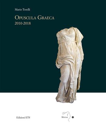Opuscola graeca 2010-2018 - Mario Torelli - Libro Edizioni ETS 2019, Mousai. Laboratorio di archeologia e storia delle arti | Libraccio.it