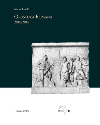 Opuscola romana 2010-2018 - Mario Torelli - Libro Edizioni ETS 2019, Mousai. Laboratorio di archeologia e storia delle arti | Libraccio.it