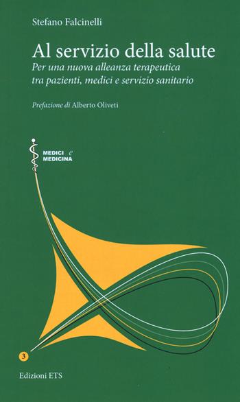 Al servizio della salute. Per una nuova alleanza terapeutica tra pazienti, medici e servizio sanitario - Stefano Falcinelli - Libro Edizioni ETS 2019, Medici e medicina | Libraccio.it