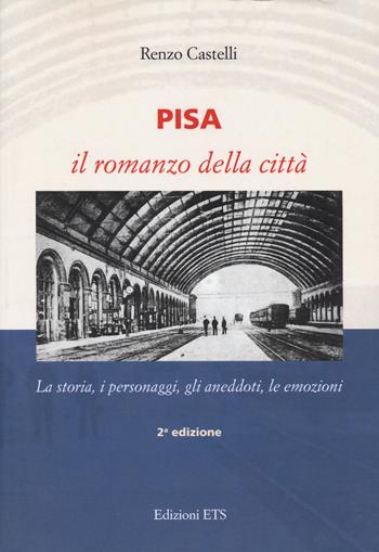 Pisa. Il romanzo della città. La storia, i personaggi, gli aneddoti, le emozioni - Renzo Castelli - Libro Edizioni ETS 2019 | Libraccio.it