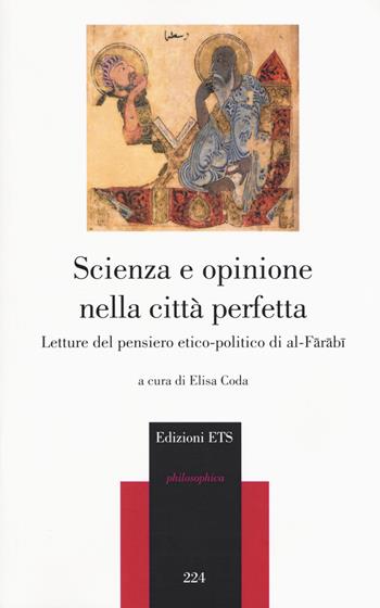 Scienza e opinione nella città perfetta. Letture del pensiero etico-polito di al-Farabi  - Libro Edizioni ETS 2019, Philosophica | Libraccio.it
