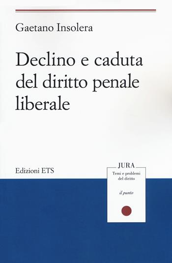 Declino e caduta del diritto penale liberale - Gaetano Insolera - Libro Edizioni ETS 2020, Jura. Temi e problemi del diritto | Libraccio.it