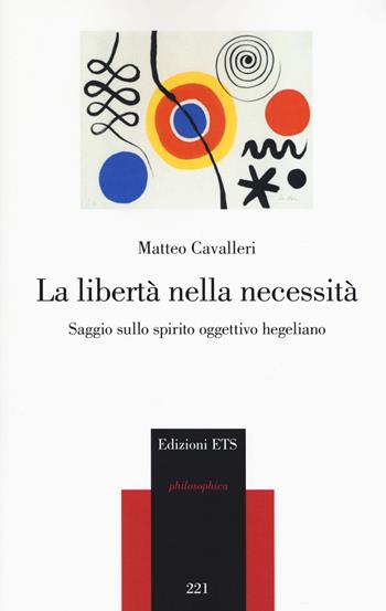 La libertà nella necessità. Saggio sullo spirito oggettivo hegeliano - Matteo Cavalleri - Libro Edizioni ETS 2020, Philosophica | Libraccio.it